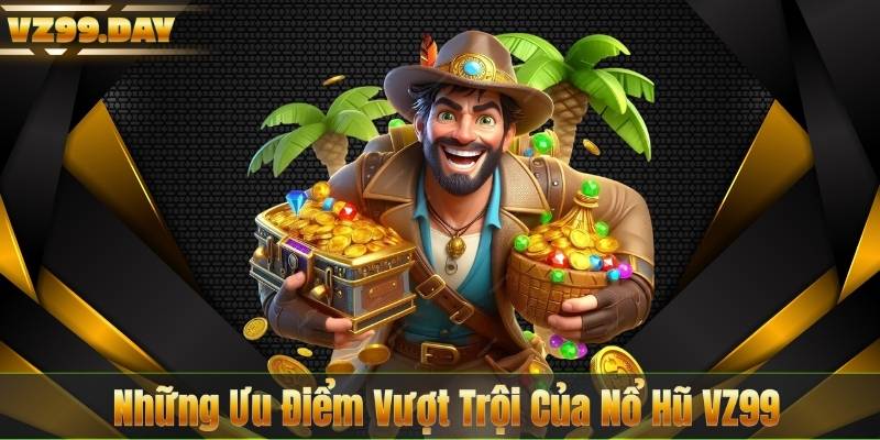 Những Ưu Điểm Vượt Trội Của Nổ Hũ VZ99